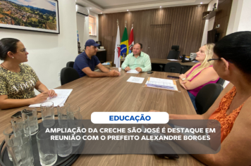  SETORES MUNICIPAIS SE UNEM PARA AVANÇAR NA EDUCAÇÃO: AMPLIAÇÃO DA CRECHE SÃO JOSÉ É DESTAQUE EM REUNIÃO COM O PREFEITO ALEXANDRE BORGES