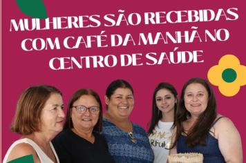 MULHERES SÃO RECEBIDAS COM CAFÉ DA MANHÃ NO CENTRO DE SAÚDE