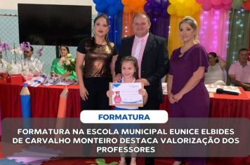 FORMATURA NA ESCOLA MUNICIPAL EUNICE ELBIDES DE CARVALHO MONTEIRO DESTACA VALORIZAÇÃO DOS PROFESSORES