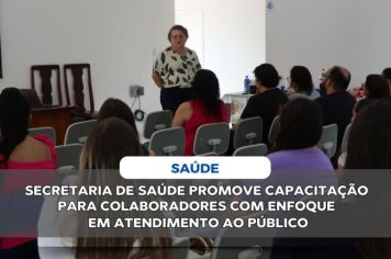 SECRETARIA DE SAÚDE PROMOVE CAPACITAÇÃO EXEMPLAR PARA COLABORADORES COM ENFOQUE EM ATENDIMENTO AO PÚBLICO