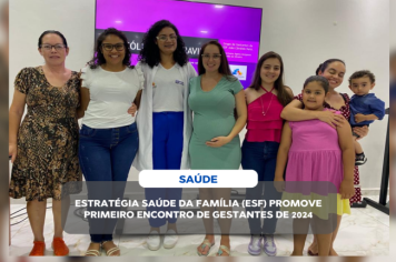 ESTRATÉGIA SAÚDE DA FAMÍLIA PROMOVE PRIMEIRO ENCONTRO DE GESTANTES DE 2024