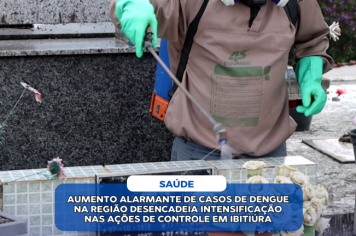 AUMENTO ALARMANTE DE CASOS DE DENGUE NA REGIÃO DESENCADEIA INTENSIFICAÇÃO NAS AÇÕES DE CONTROLE EM IBITIÚRA