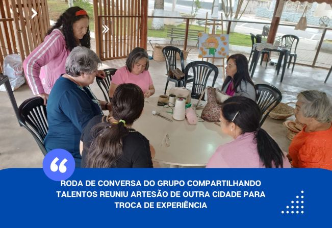 RODA DE CONVERSA DO GRUPO COMPARTILHANDO TALENTOS REUNIU ARTESÃO DE OUTRA CIDADE PARA TROCA DE EXPERIÊNCIA