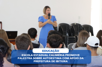 ESCOLA ESTADUAL CALIMÉRIA PROMOVE PALESTRA SOBRE AUTOESTIMA COM APOIO DA PREFEITURA DE IBITIÚRA