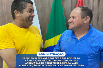 PREFEITO ALEXANDRE BORGES E PRESIDENTE DA CÂMARA, RODRIGO RODRIGUES, ANUNCIAM APROVAÇÃO DE PROJETO DE LEI PARA VALE ALIMENTAÇÃO AOS COLABORADORES DA PREFEITURA