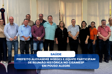 PREFEITO ALEXANDRE BORGES E EQUIPE PARTICIPAM DE REUNIÃO HISTÓRICA NO CISAMESP EM POUSO ALEGRE