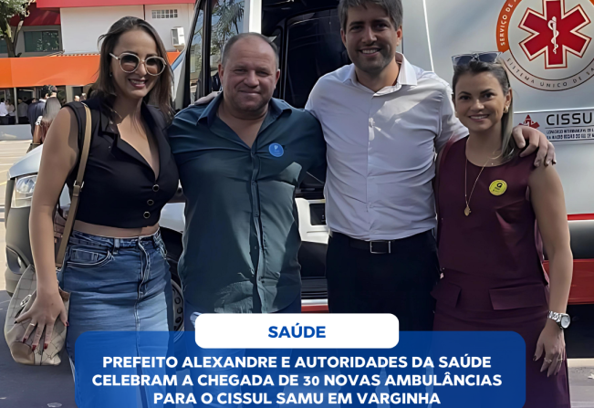 PREFEITO ALEXANDRE E AUTORIDADES DA SAÚDE CELEBRAM A CHEGADA DE 30 NOVAS AMBULÂNCIAS PARA O CISSUL SAMU EM VARGINHA